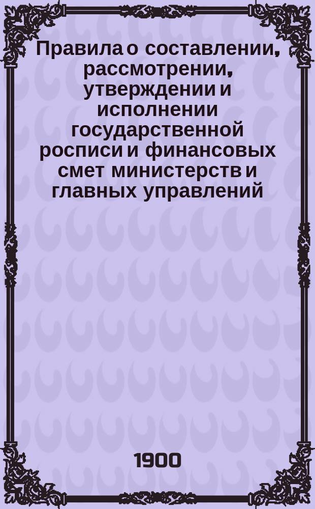 Правила о составлении, рассмотрении, утверждении и исполнении государственной росписи и финансовых смет министерств и главных управлений