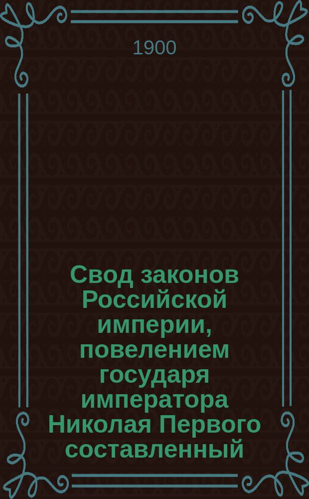Свод законов Российской империи, повелением государя императора Николая Первого составленный : Изд. 1900 г. Т. 10. Ч. 1. Объяснительная записка... : Объяснительная записка...