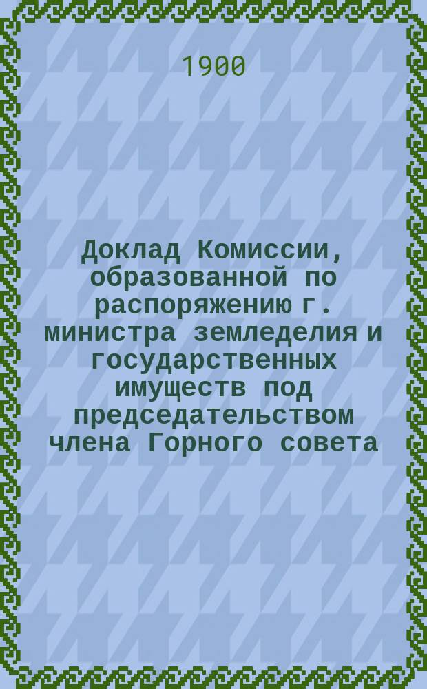 Доклад Комиссии, образованной по распоряжению г. министра земледелия и государственных имуществ под председательством члена Горного совета, тайного советника А.А. Штофа для исследования положения горнорабочих на Юге России