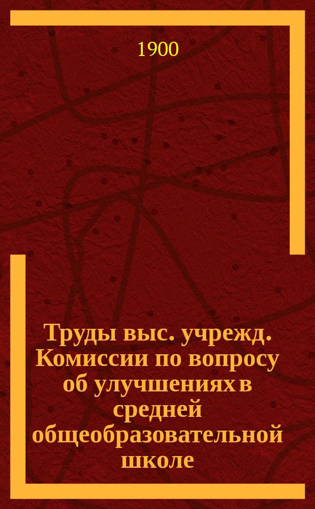 Труды выс. учрежд. Комиссии по вопросу об улучшениях в средней общеобразовательной школе : Вып. 1-. Вып. 3 : Труды подкомиссий