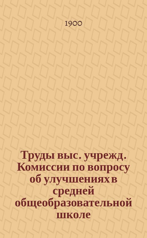 Труды выс. учрежд. Комиссии по вопросу об улучшениях в средней общеобразовательной школе : Вып. 1-. Вып. 6 : Приложения к журналам Комиссии