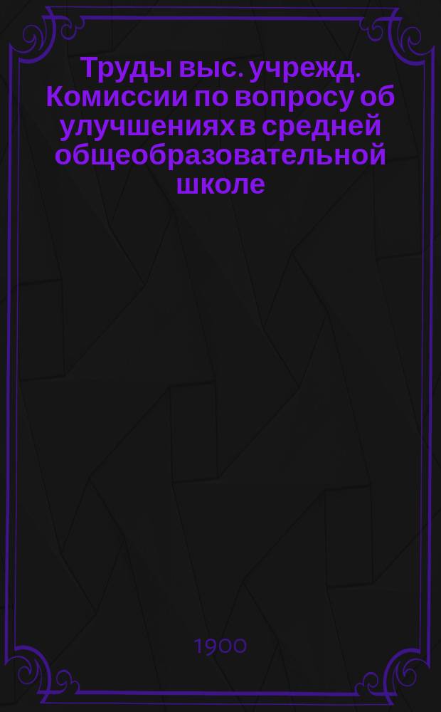 Труды выс. учрежд. Комиссии по вопросу об улучшениях в средней общеобразовательной школе : Вып. 1-. Вып. 8 : Приложения к журналам Комиссии