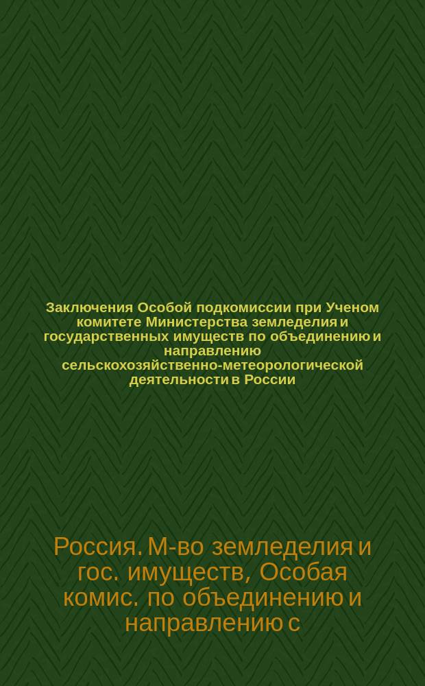 Заключения Особой подкомиссии при Ученом комитете Министерства земледелия и государственных имуществ по объединению и направлению сельскохозяйственно-метеорологической деятельности в России
