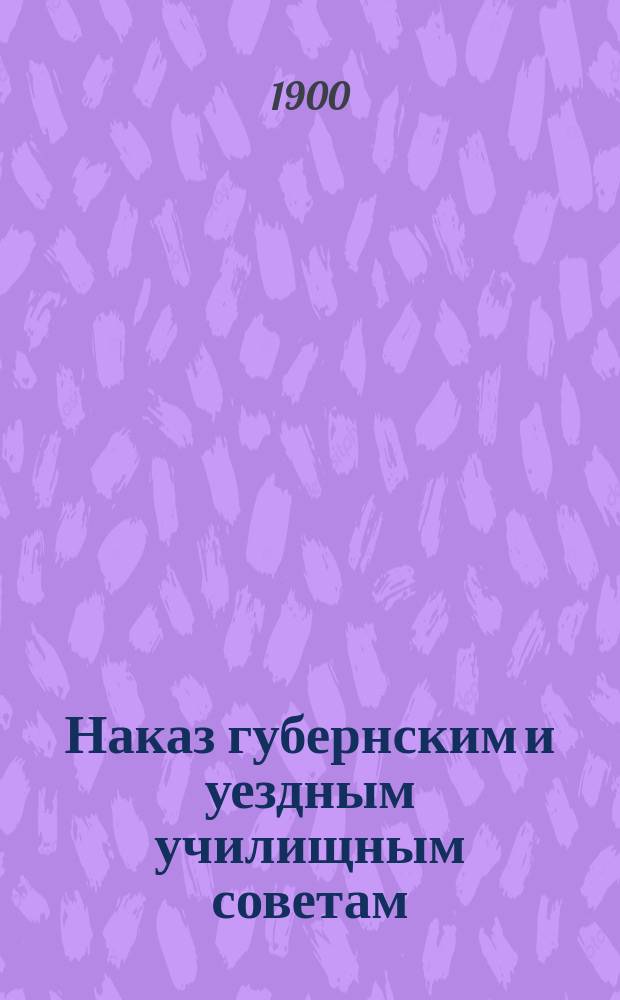 Наказ губернским и уездным училищным советам : Проект