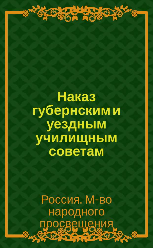 Наказ губернским и уездным училищным советам : Проект : Печ. по распоряжению г. министра нар. прос.