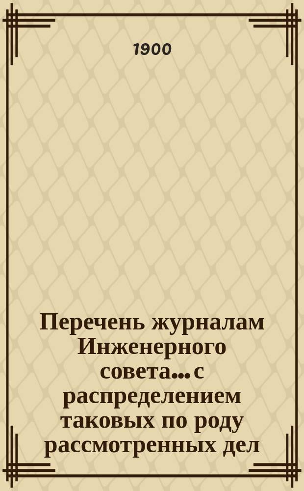 Перечень журналам Инженерного совета... с распределением таковых по роду рассмотренных дел. за 1892-1899 годы