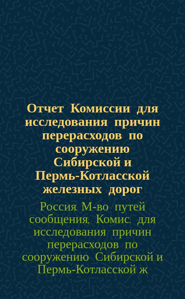 Отчет Комиссии для исследования причин перерасходов по сооружению Сибирской и Пермь-Котласской железных дорог