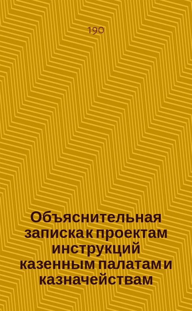 Объяснительная записка к проектам инструкций казенным палатам и казначействам : С прил.