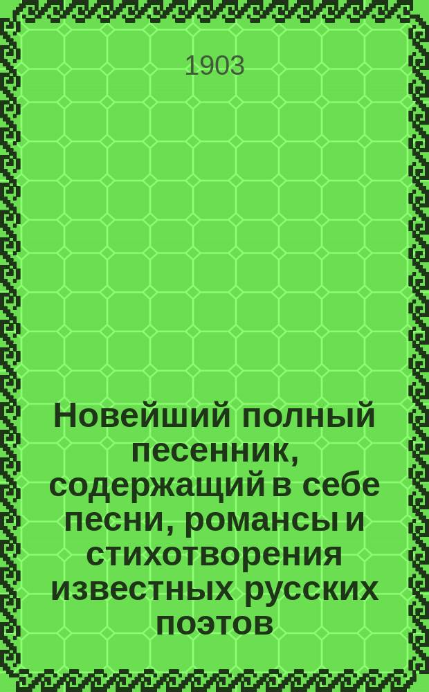 Новейший полный песенник, содержащий в себе песни, романсы и стихотворения известных русских поэтов