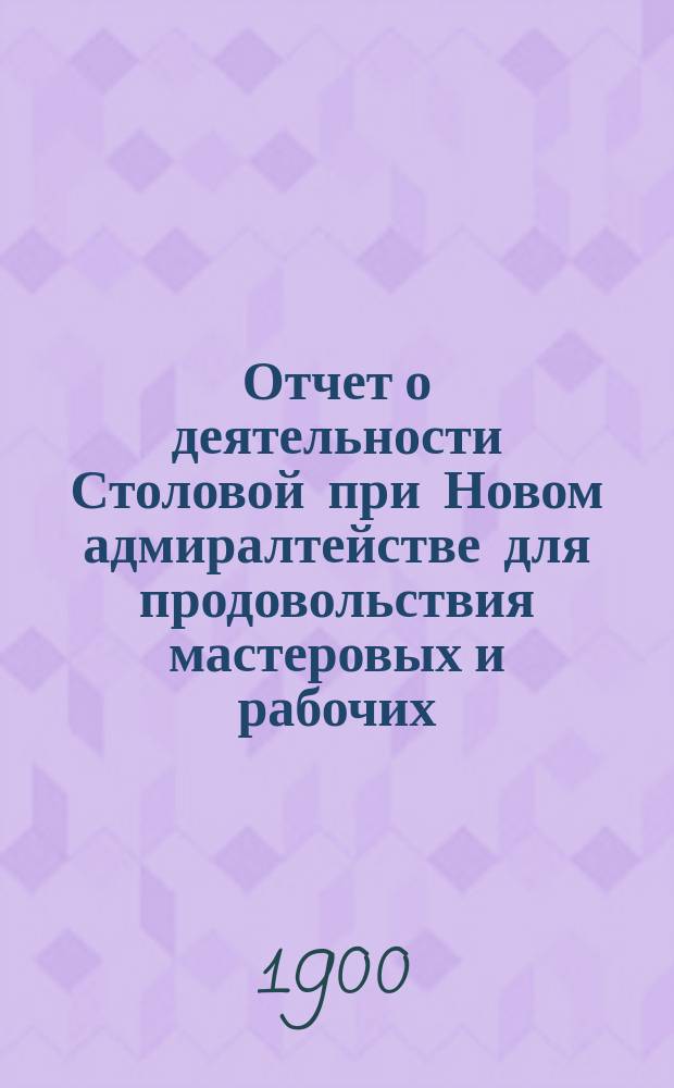 Отчет о деятельности Столовой при Новом адмиралтействе для продовольствия мастеровых и рабочих...