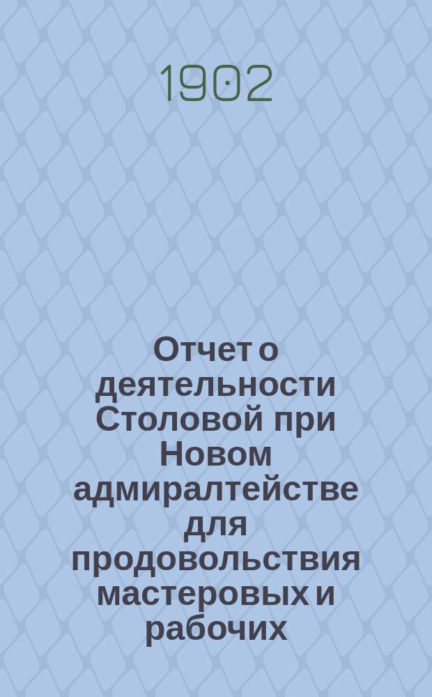 Отчет о деятельности Столовой при Новом адмиралтействе для продовольствия мастеровых и рабочих... ... за 1901 год