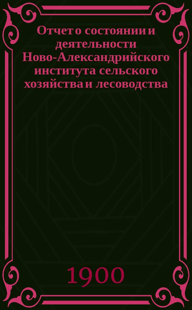 Отчет о состоянии и деятельности Ново-Александрийского института сельского хозяйства и лесоводства... читанный на акте 1 октября 1899 г.