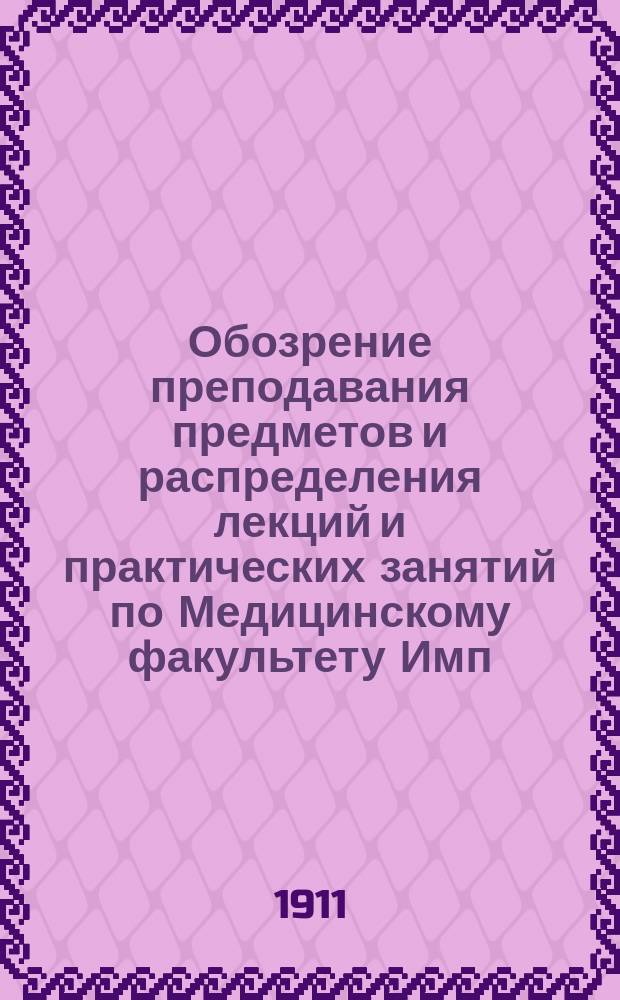 Обозрение преподавания предметов и распределения лекций и практических занятий по Медицинскому факультету Имп. Новороссийского университета... в 1911-1912 акад. году