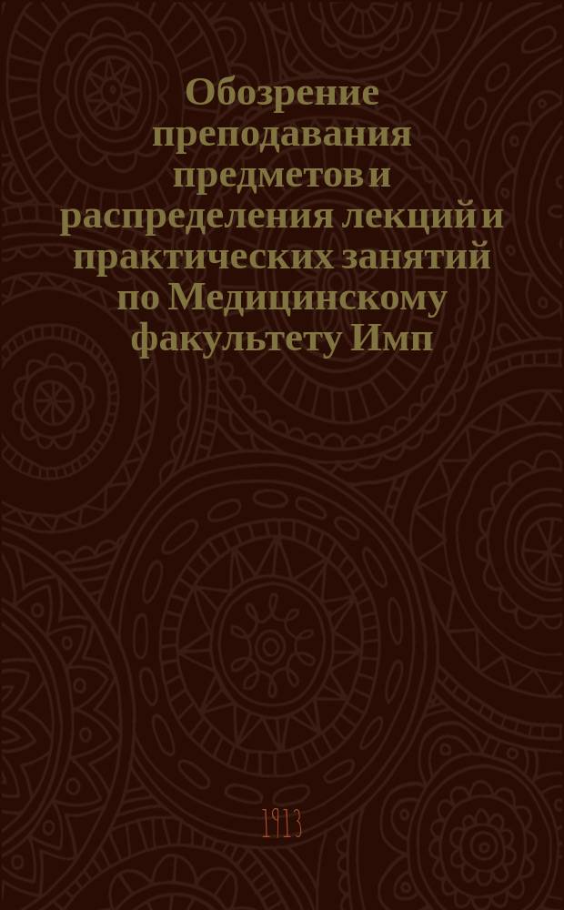 Обозрение преподавания предметов и распределения лекций и практических занятий по Медицинскому факультету Имп. Новороссийского университета... на 1913-1914 акад. год