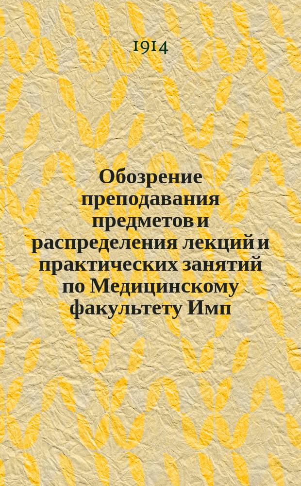 Обозрение преподавания предметов и распределения лекций и практических занятий по Медицинскому факультету Имп. Новороссийского университета... на 1914-1915 акад. год