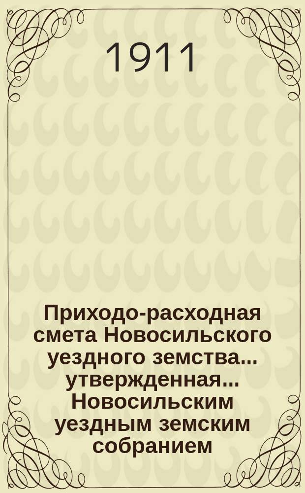 Приходо-расходная смета Новосильского уездного земства... утвержденная... Новосильским уездным земским собранием. на 1911 год. 46 очередным...