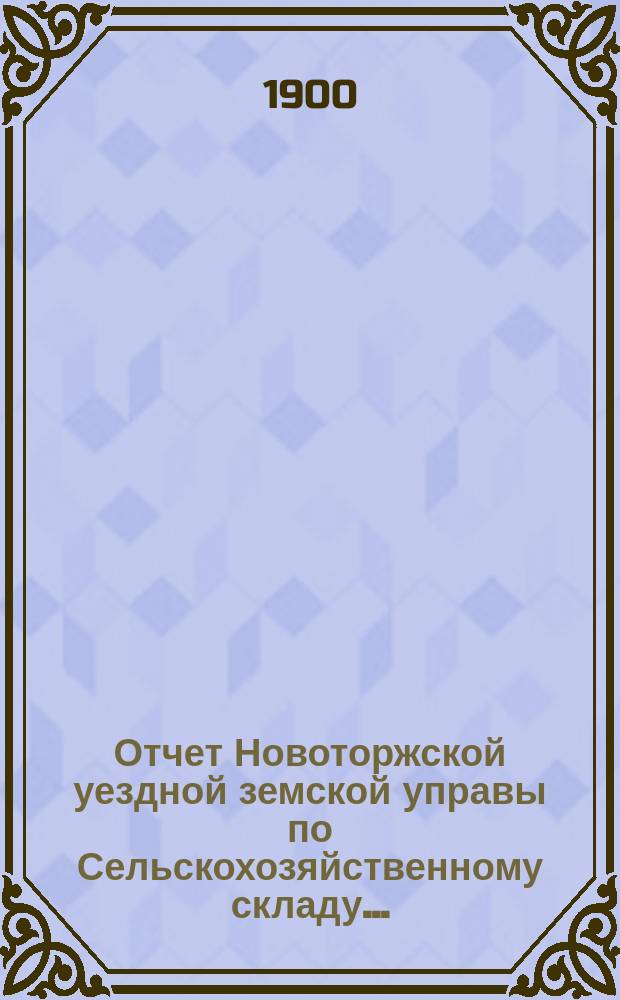 Отчет Новоторжской уездной земской управы по Сельскохозяйственному складу...