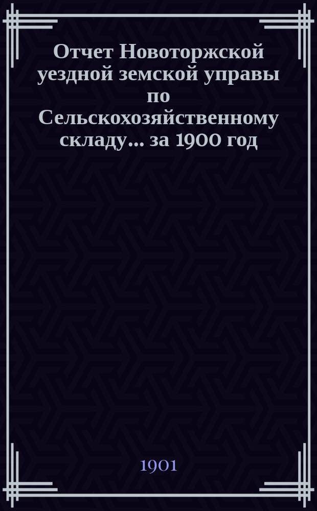 Отчет Новоторжской уездной земской управы по Сельскохозяйственному складу... за 1900 год