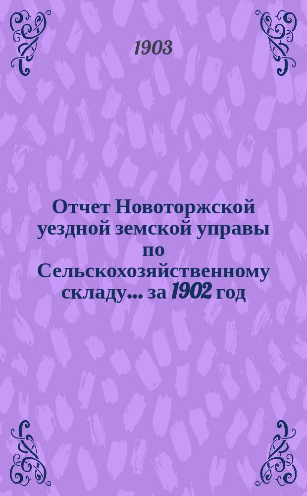 Отчет Новоторжской уездной земской управы по Сельскохозяйственному складу... за 1902 год