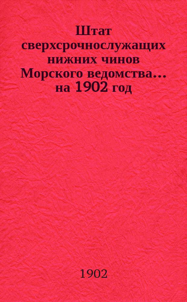 Штат сверхсрочнослужащих нижних чинов Морского ведомства... ... на 1902 год