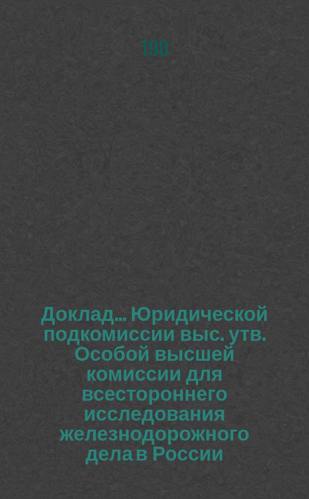 Доклад... Юридической подкомиссии выс. утв. Особой высшей комиссии для всестороннего исследования железнодорожного дела в России. № 1. № 4. Приложение... : Приложение...