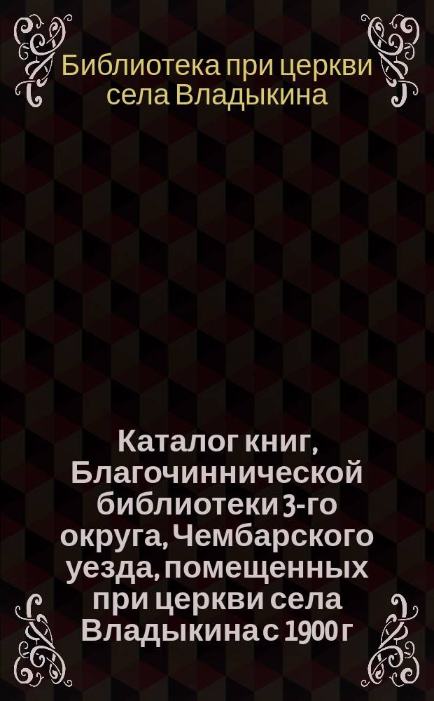 Каталог книг, Благочиннической библиотеки 3-го округа, Чембарского уезда, помещенных при церкви села Владыкина с 1900 г.