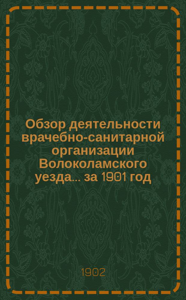 Обзор деятельности врачебно-санитарной организации Волоколамского уезда... за 1901 год
