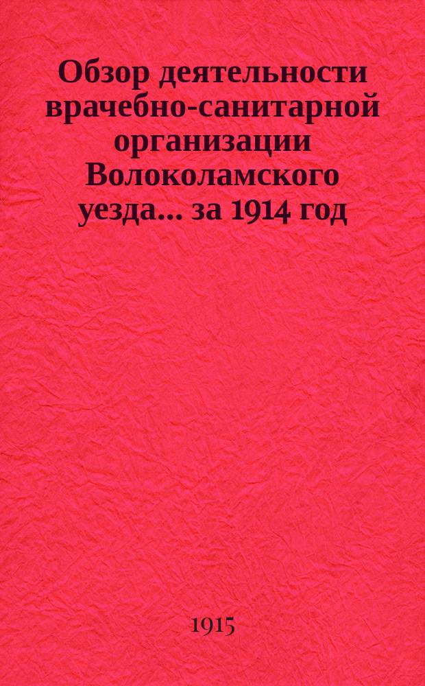 Обзор деятельности врачебно-санитарной организации Волоколамского уезда... за 1914 год