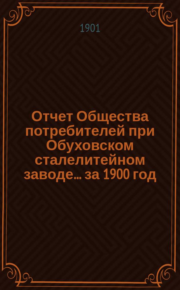 Отчет Общества потребителей при Обуховском сталелитейном заводе... ... за 1900 год