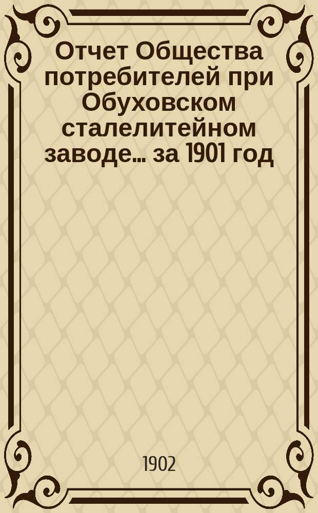 Отчет Общества потребителей при Обуховском сталелитейном заводе... ... за 1901 год