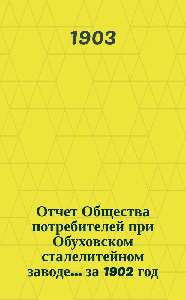 Отчет Общества потребителей при Обуховском сталелитейном заводе... ... за 1902 год