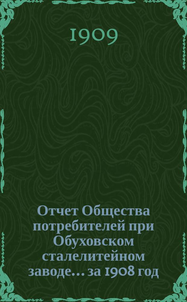 Отчет Общества потребителей при Обуховском сталелитейном заводе... ... за 1908 год