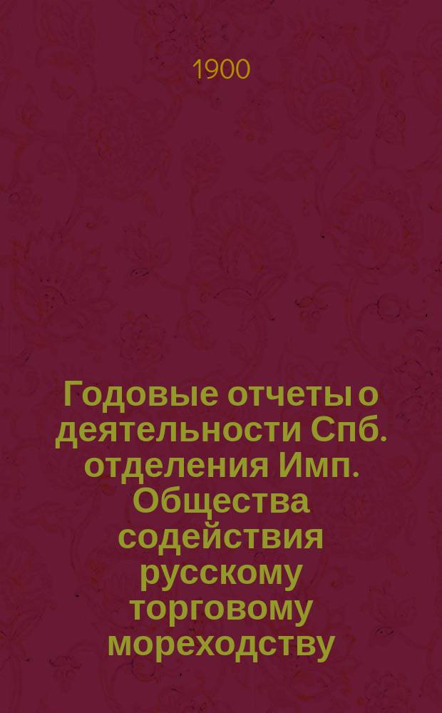 Годовые отчеты о деятельности Спб. отделения Имп. Общества содействия русскому торговому мореходству...