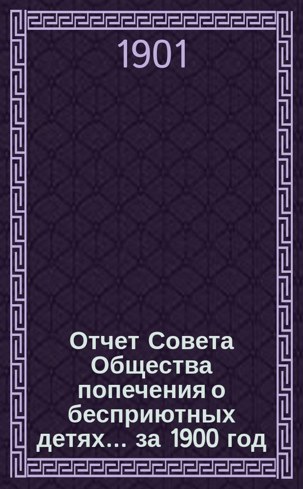 Отчет Совета Общества попечения о бесприютных детях... за 1900 год
