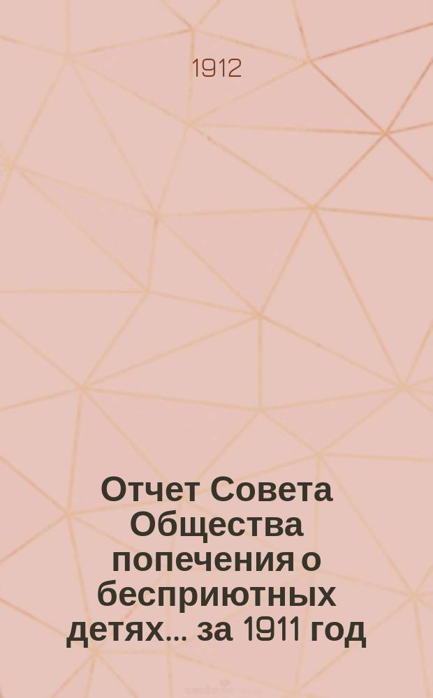 Отчет Совета Общества попечения о бесприютных детях... за 1911 год