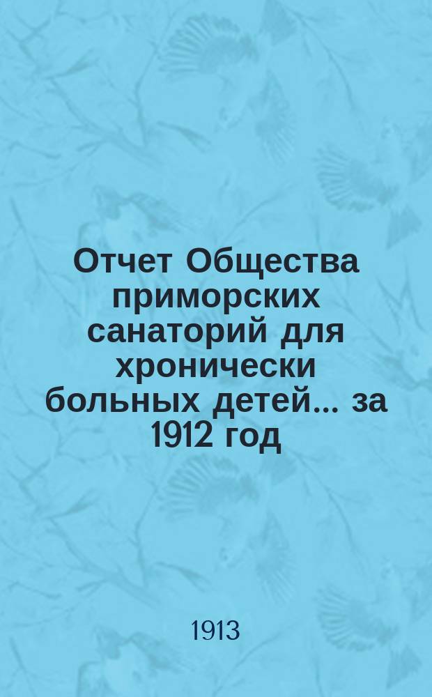 Отчет Общества приморских санаторий для хронически больных детей... за 1912 год