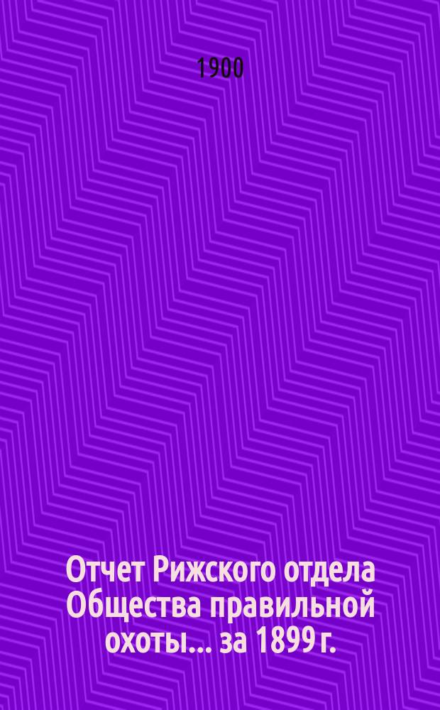 Отчет Рижского отдела Общества правильной охоты... ... [за 1899 г.]