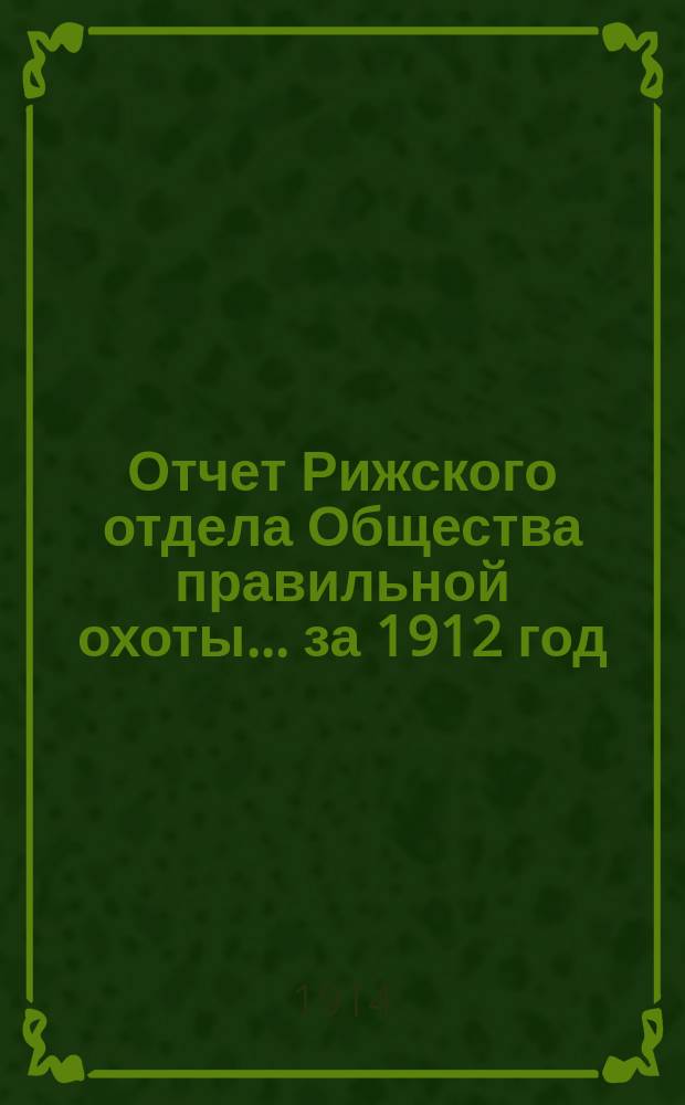 Отчет Рижского отдела Общества правильной охоты... ... за 1912 год