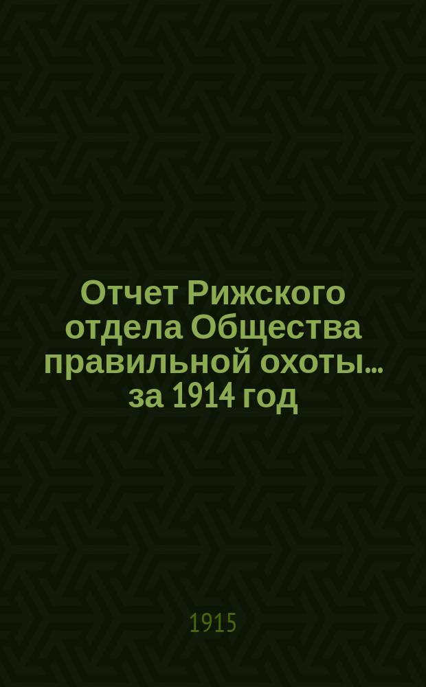 Отчет Рижского отдела Общества правильной охоты... ... за 1914 год