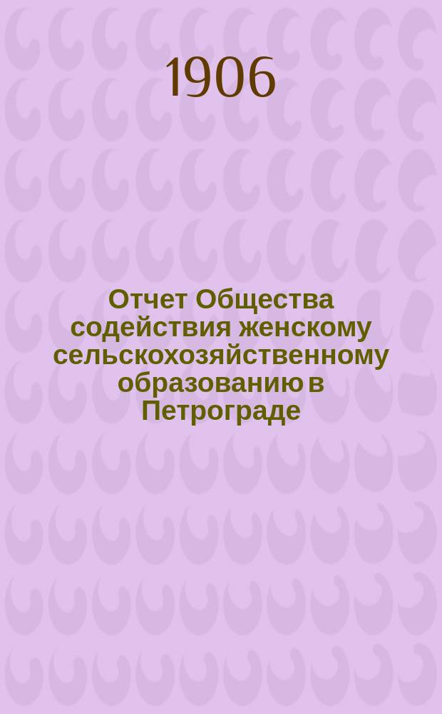 Отчет Общества содействия женскому сельскохозяйственному образованию в Петрограде... 1905 г.