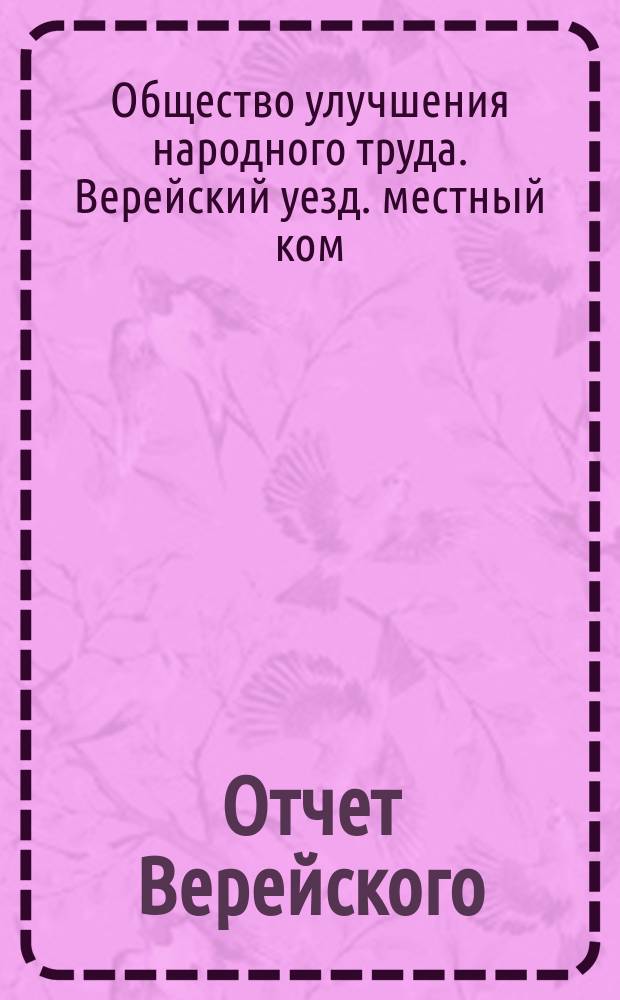 Отчет Верейского (Московской губернии) уездного местного комитета Общества улучшения народного труда...