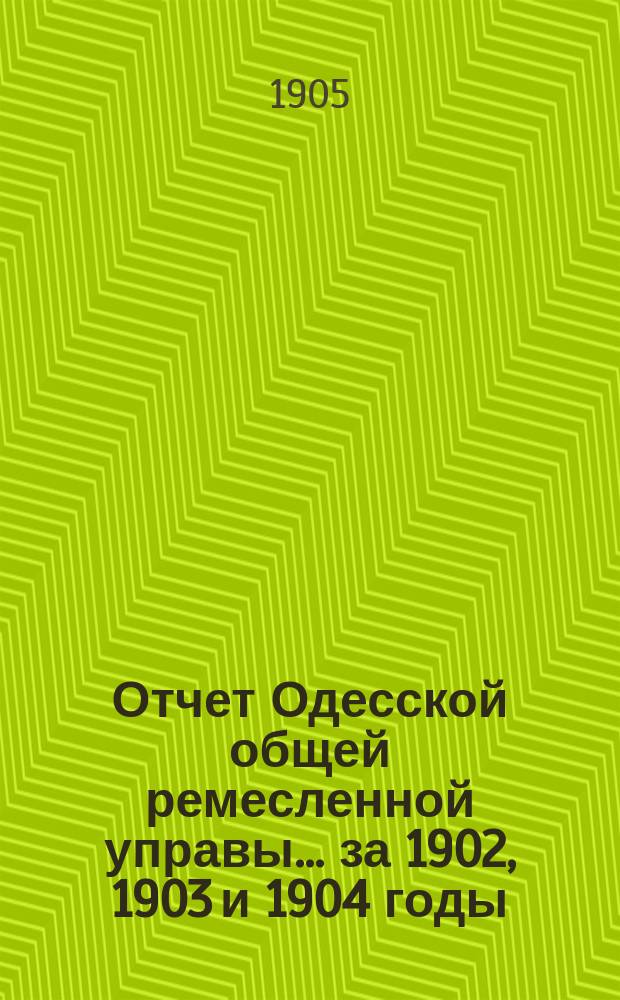 Отчет Одесской общей ремесленной управы... за 1902, 1903 и 1904 годы