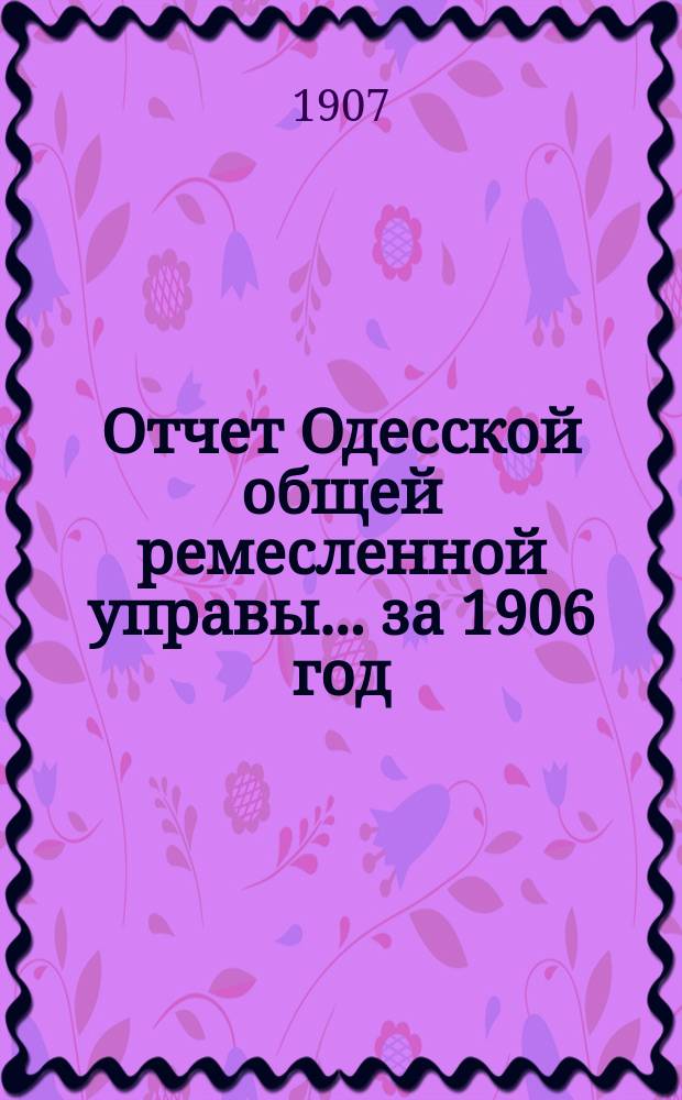 Отчет Одесской общей ремесленной управы... за 1906 год : за 1906 год и смета на 1907 год