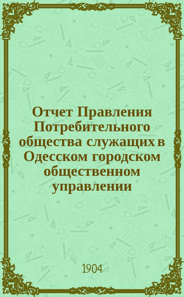 Отчет Правления Потребительного общества служащих в Одесском городском общественном управлении... ... за 1903 г.