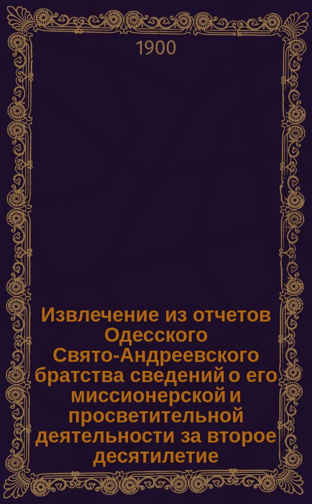 !Извлечение из отчетов Одесского Свято-Андреевского братства сведений о его миссионерской и просветительной деятельности за второе десятилетие (1890-1900) его существования