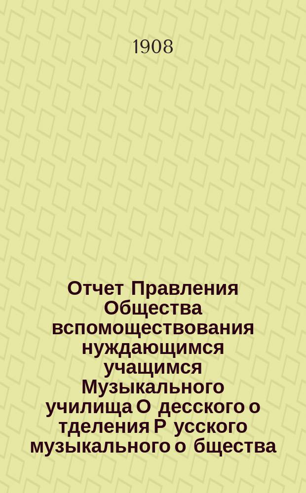 Отчет Правления Общества вспомоществования нуждающимся учащимся Музыкального училища О[десско]го о[тделения] Р[усског]о [музыкального] о[бщества]... ... за 1907 год