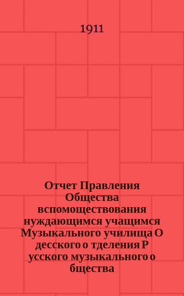 Отчет Правления Общества вспомоществования нуждающимся учащимся Музыкального училища О[десско]го о[тделения] Р[усског]о [музыкального] о[бщества]... ... за 1910 год