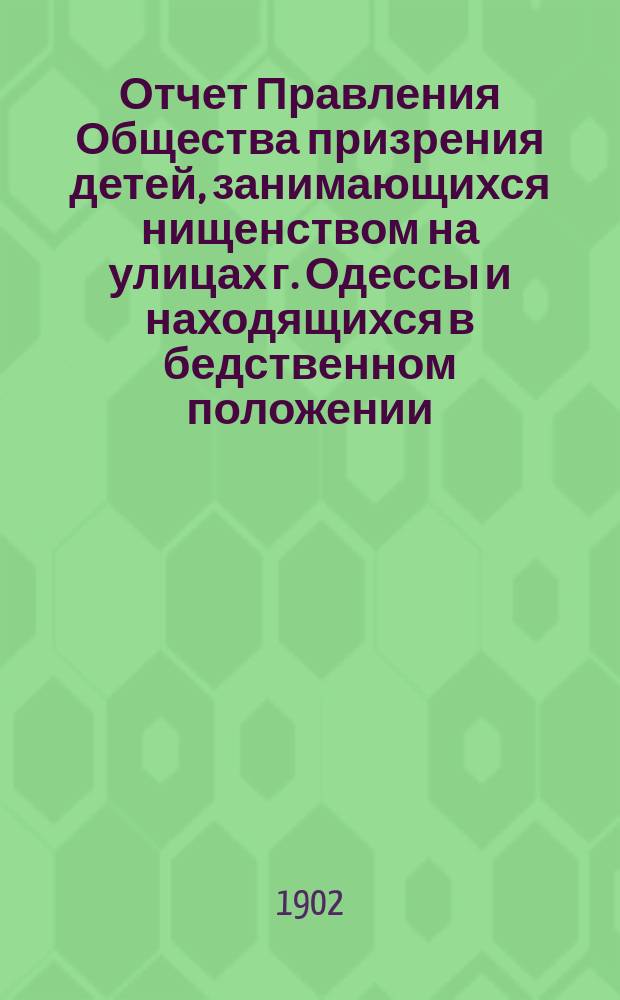 Отчет Правления Общества призрения детей, занимающихся нищенством на улицах г. Одессы и находящихся в бедственном положении... ... за 1901 год