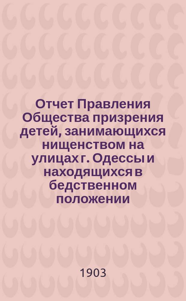 Отчет Правления Общества призрения детей, занимающихся нищенством на улицах г. Одессы и находящихся в бедственном положении... ... за 1902 год