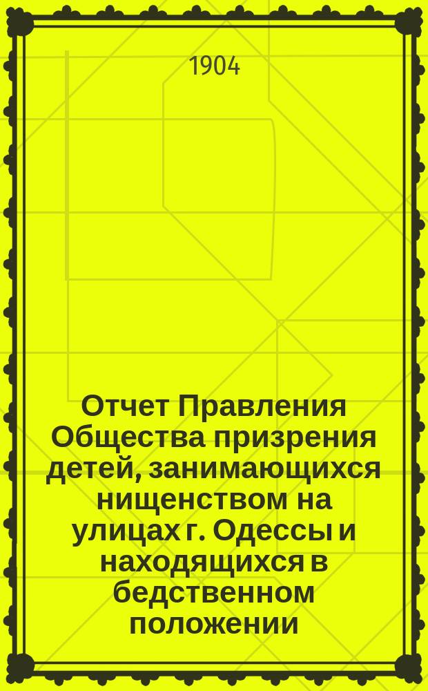 Отчет Правления Общества призрения детей, занимающихся нищенством на улицах г. Одессы и находящихся в бедственном положении... ... за 1903 год